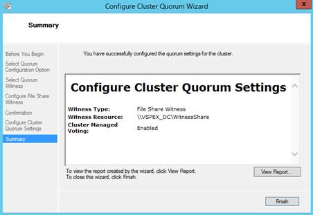 Description: Machine generated alternative text: Configure Cluster Quorum Wizard I X
Summary
Before You Begin You have successfully configured the quorum settings for the cluster.
Select Quorum
Configuration Option
Select Quorum
Configure Cluster Quorum Settings A
Configure File Share
Witness
Witness Type: File Share Witness
Confirmation
Witness Resource: \\VSPEX_DC\WitnessShare
Configure Ouster Cluster Managed
Enabled
Quorum Settings Voting:
Sumary I
To view the report created by the wizard, dick View Report. Mew Report...
To dose this wizard, dick Finish.
[ AnishJ