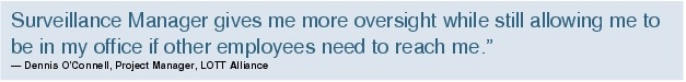 Text Box: Surveillance Manager gives me more oversight while still allowing me to be in my office if other employees need to reach me."- Dennis O'Connell, Project Manager, LOTT Alliance