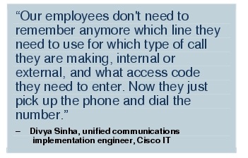 Text Box: "Our employees don't need to remember anymore which line they need to use for which type of call they are making, internal or external, and what access code they need to enter. Now they just pick up the phone and dial the number."- Divya Sinha, unified communications implementation engineer, Cisco IT