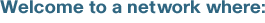 Welcome to a network where