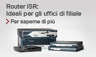 Router ISR: Ideali per gli uffici di filiale. Per saperne di pių >