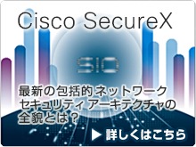 Cisco SecureX -�ŐV�̕�I�l�b�g���[�N �Z�L�����e�B �A�[�L�e�N�`���̑S�e�Ƃ́H-