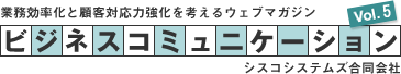 業務効率化と顧客対応力強化を考えるウェブマガジン ビジネスコミュニケーション Vol.5 シスコシステムズ合同会社