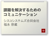 課題を解決するためのコミュニケーション シスコシステムズ合同会社 福永 啓蔵