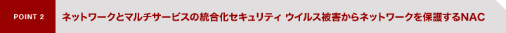 POINT2�@�l�b�g���[�N�ƃ}���`�T�[�r�X�̓������Z�L�����e�B�@�E�C���X��Q����l�b�g���[�N��ی삷��NAC