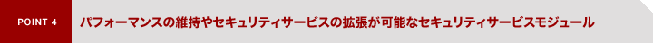 POINT4�@�p�t�H�[�}���X�̈ێ���Z�L�����e�B�T�[�r�X�̊g�����\�ȃZ�L�����e�B�T�[�r�X���W���[��