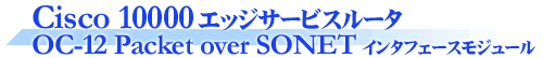 Cisco 10000�G�b�W�T�[�r�X���[�^ OC-12 Packet over SONET�C���^�t�F�[�X���W���[��