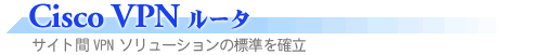 Cisco VPN ���[�^ �T�C�g�� VPN �\�����[�V�����̕W�����m��