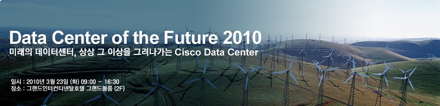 Data Center of the Future 2010 / �̷��� �����ͼ���, ��� �� �̻��� �׷������� Cisco Data Center / �Ͻ� : 2010�� 3�� 23�� (ȭ) 09:00 - 17:30 / ��� : �׷���������Ƽ��Żȣ�� �׷��庼�� (2F)
