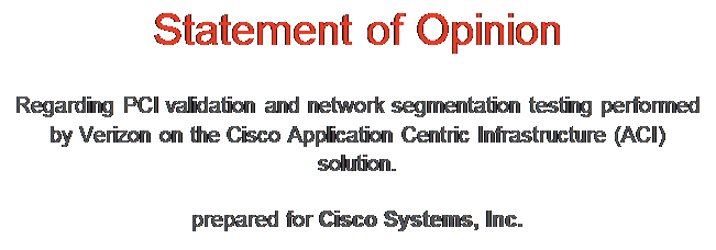 Text Box: Statement of OpinionRegarding PCI validation and network segmentation testing performed by Verizon on the Cisco Application Centric Infrastructure (ACI) solution.prepared for Cisco Systems, Inc.