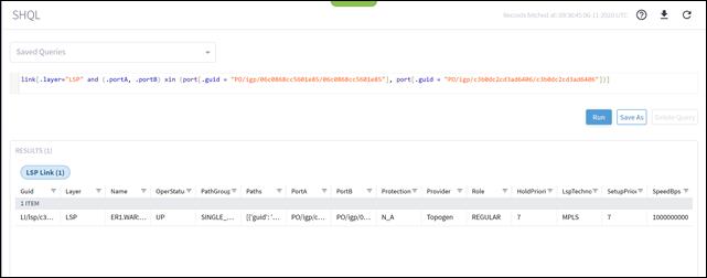 Machine generated alternative text:SHQLSaved Querieslink [ . layer="LSP"RESULTS (1)LSP Link (1)and (.portA,. portBNameERI.WAR:...Xinport. guidPathGroupSINGLE, port. guidRecords fetched at: 06-11-2020 UTC" PO/ igp/c3b0dc2cd3ad6406/ c3b0dc2cd3ad6406" ] ) ]Guid1 ITEMLl/lsp/c3...LayerLSPOperStatuPathsPortAPO/igp/c...PortBPO/igp/0...Protection FProviderTopogenRoleREGULARHold Priori*7RunLspTechnoMPLSSave AsSetupPri01 F7Delete QuerySpeedBps1000000000