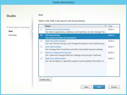 Machine generated alternative text:
Studio
V Administrator and Scope
Summary
reate Administra
Select a role. Click a role name to view its permissions.
o
u
o
o
Name
Delivery Group Administrator
Can deliver applications, desktops, and machines; can also manage the.
Full Administrator
Can perform all tasks and operations.
Help Desk Administrator
Can view Delivery Groups, and manage the sessions and machines ass...
Host Administrator
Can manage host connections and their associated resource settings.
Machine Catalog Administrator
Can create and manage Machine Catalogs and provision machines.
Read Only Administrator
Can see all objects in specified scopes as well as global information, b...
Built In
Built In
Built In
Built In
Built In
Built In
Cancel
Create role...
Back 