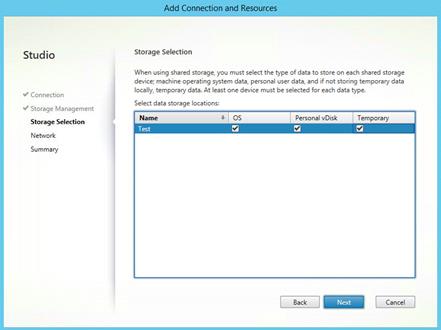 Machine generated alternative text:
Studio
Connection
Storage Management
Storage Selection
Network
Summary
q Cpnpectipppnd Resour
Storage Selection
When using shared storage, you must select the type of data to store on each shared storage
device; machine operating system data, personal user data, and if not storing temporary data
locally, temporary data. At least one device must be selected for each data type.
Select data storage locations:
Personal vDisk
Back
Tempora
Cancel
Name 