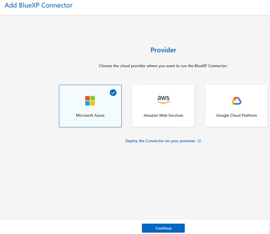 Add BlueXP ConnectorProviderChoose the cloud provider where you want to run the BlueXP Connector:Microsoft AzureawsAmazon Web ServicesDeploy the Connector on your premisesContinueGoogle Cloud Platform