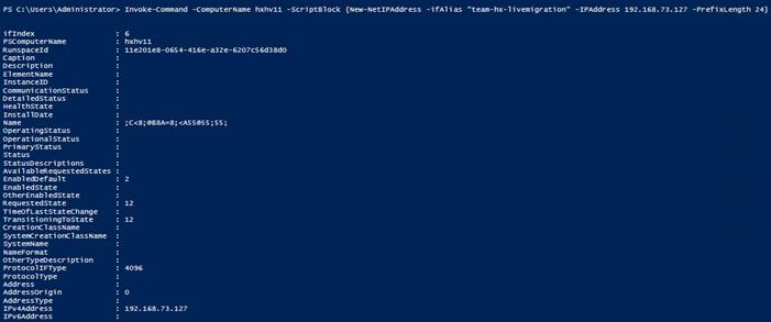 Machine generated alternative text:PS192.168. 73.127i f IndexPSComputerNæneRunspaceldCapti onDescri pti onElement NameInstanceIDCommuni cati onstatusDetai edstatusHeal thStateInstal IDateNameOper ati ngStatusOper at ional StatusPri maryStatusStatusStatuso escr pt ionsAvai lablaequestedstates :Enabl edDefauI tEnabl ed StateOther EnabledstateRequestedstateTh meofL astStat echangeTrans i t i oni ngTo StateCreationCIassNameSys r eati I ass NameSystem NameName FormatOtherTypeDes cripti onProtocoliFTypeProtocol TypeAddr es sAddr essorh gi nAddr es s TypeIPv4AddressIPv6AddressInvoke—command: hxhv11-ComputerNamehxhvll-Script810ck {New-Net1PAddress-ifAI i as"team—hx- gr ation"- IPAddr ess-PrefixLength 24}. 192.168. 73.127