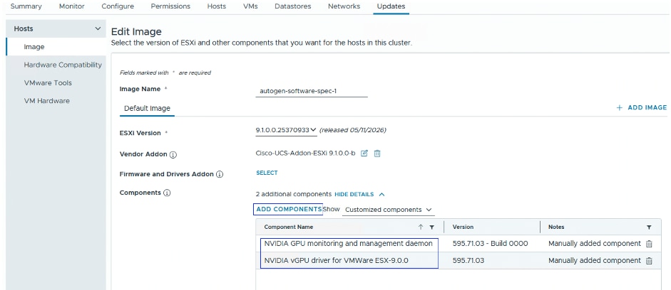 SummaryMonitorConfigurePermissionsHostsVMsDatastoresNetworksUpdatesHostsVEdit ImageImageSelect the version of ESXi and other components that you want for the hosts in this cluster.Hardware CompatibilityFields marked with * are requiredVMware ToolsImage Name *autogen-software-spec-1VM HardwareDefault Image+ ADD IMAGEESXi Version *9.1.0.0.25370933 V (released 05/11/2026)Vendor Addon &reg;Cisco-UCS-Addon-ESXi 9.1.0.0-bFirmware and Drivers Addon @SELECTComponents (2 additional components HIDE DETAILS ^ADD COMPONENTS ShowCustomized components vComponent NameVersionNotesYNVIDIA GPU monitoring and management daemon595.71.03 - Build 0000Manually added componentNVIDIA vGPU driver for VMWare ESX-9.0.0595.71.03Manually added component