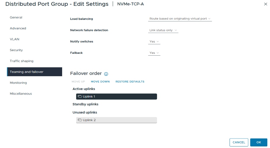 Distributed Port Group - Edit SettingsNVMe-TCP-AXGeneralLoad balancingRoute based on originating virtual port vAdvancedNetwork failure detectionLink status only vVLANNotify switchesYes vSecurityFailbackYes vTraffic shapingTeaming and failoverFailover order (MonitoringMOVE UPMOVE DOWNRESTORE DEFAULTSActive uplinksMiscellaneousUplink 1Standby uplinksUnused uplinksUplink 2CANCELOK