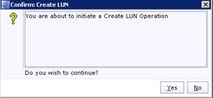Description: Machine generated alternative text: Con1ìrm: Create LUN
? You are about to initiate a Create LUN Operation j
Do you wish to continue?
es H No