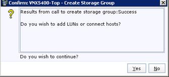 Description: Machine generated alternative text: Confirm: VNX5400-Top - Create Storage Group El
? Results from call to create storage group:Success
Do you wish to add LUNs or connect hosts?
Do you wish to continue?
Xes !&o