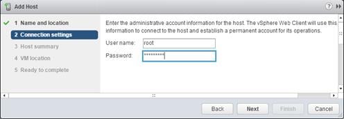 Description: Machine generated alternative text: jj Add Host
. 1 Name and location Enterthe administrative account information forthe host The vSphere Web Clientwill use this
information to connect to the host and establish a permanent account for its operations.
User name: root .
Password: I**n*n*1 J
V
Back Next Cancel
2 Connection settligs