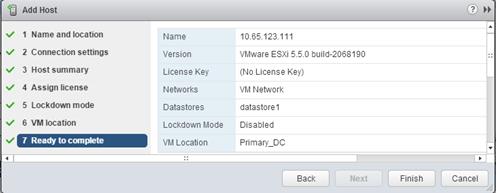 Description: Machine generated alternative text: tJ Add Host 0 »
I Name and location Name 10.65.123.111
2 Connection settings Version VMware ESXi 5.5.0 build-2068190
3 Host summary License Key (No License Key)
4 Assign license Networks VM Network
5 Lockdown mode Datastores datastorel
6 VM location Lockdown Mode Disabled
7 Ready toconiplete 1 VM Location Primary_DC
Back FinisFt Cancel