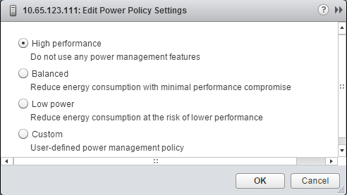 Description: Machine generated alternative text: J 10.65.123.111: Edit Power Policy Settings
) High performance
Do not use any power management features
(J Balanced
Reduce energy consumption with minimal performance compromise
o Low power
Reduce energy consumption at the risk of lower performance
o Custom
User-defined power management policy
OK Cancel