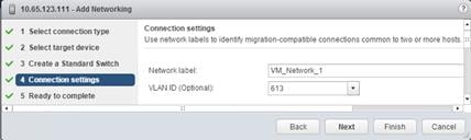 Description: Machine generated alternative text: 10.65.123.111 -Add Networking
s..’ I Select connection type Connectk)n settings
Use network labels to identify migration-compatible connections common to two or more hosts. H
sð 2 Select target device
ð 3 Create a Standard Swttch
______________________________ Network label: VM_Network_1
4 Connection settings
VLAN ID (Optional): 613
ð 5 Ready to complete
Back Next Finish Cancel