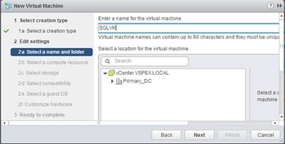 Description: Machine generated alternative text: ýji New Virtual Machine Ø »
i Select creation ty Enter a name for the virtual machine.
. SQLVMI ________
‘1’ 1 a Select a creation type
Virtual machine names can contain up to 80 characters and tney must be uniqu
2 Edit settings
Selecta location forthe virtual machine.
2a Seed a name and folder__J ___________________________
Q Search
‘r 3 vCenter.VSPEX.LOCAL
fPrimary.DC
Select a c
machine
- cIy to complete
Back Next Cancel