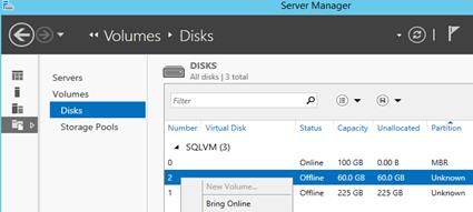 Description: Machine generated alternative text: Servers
Volumes
Disks
Storage Pools
p  ®r
DISKS
All disks I 3 total
Fdter
Number Virtual Disk Status Capacity Unallocated Partion
i SQLVM (3)
0 Online 100 GB 0.00 B MBR
1_Offline 60.0 GB 60.0 GB Unknown
Offline 225 GB 225 GB Unknown
Bring Online