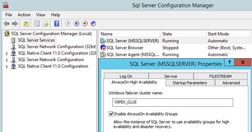 Description: Machine generated alternative text: Sql Server Configuration Manager
File Action View Help
G ®®®‘:
j SQL Server Configuration Manager (Local) Name State Start Mode
SQL Server Services )SQL Server (MSSQLSERVER) Running Automatic
j SQL Server Network Configuration (32bit CSQL Server Browser Stopped Other (Boot Syste...
j  SQL Native Client 11.0 Configuration (321 )SQL Server Agent (MSSQL... Running Automatic
r> j SQL Server Network Configuration .
r>  SQL Native Client 11.0 Configuration SQL Server (MSSQLSERVER) Properties
[ Log On j Service I FILESTREAM
Aiwayson High Availability L Startup Parameters ¡ Advanced
Windows failover duster name:
VSPEX_CLUS
Enable AlwaysOn Availability Groups
Allow this instance of SQL Server to use availability groups for high
availability and disaster recovery.