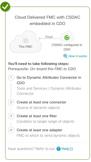 To configure cloud-delivered FMC with dynamic attributes connector included in CDO, you must onboard the FMC to CDO then create an adapter in the dynamic attributes connector that communicates with the FMC