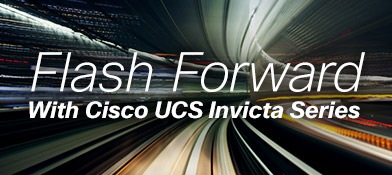 Flash Forward With Cisco UCS Invicta Series