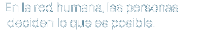 En la red humana, las  personas deciden lo que es posible.