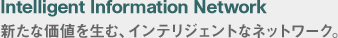 Intelligent Infomation Network �V���ȉ��l�𐶂ށA�C���e���W�F���g�ȃl�b�g���[�N�B